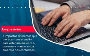 5 Impostos Diferentes Que Merecem Sua Atencao Para Estar En Dia Com O Governo E Manter A Sua Empresa Nos Conformes 1 Organização Contábil Lawini - Porto BPO | Terceirização Financeira em Porto Alegre