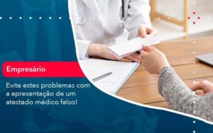 Evite Estes Problemas Com A Apresentacao De Um Atestado Medico Falso 1 Organização Contábil Lawini - Porto BPO | Terceirização Financeira em Porto Alegre