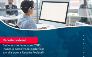 Saiba O Que Fazer Com Cnpj Inapto E Como Voce Pode Ficar Em Dia Com A Receita Federal 1 Organização Contábil Lawini - Porto BPO | Terceirização Financeira em Porto Alegre